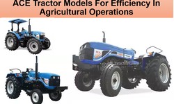 ACE Tractor Models For Efficiency In Agricultural Operations