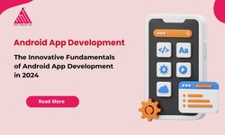 The Innovative Fundamentals of Android App Development in 2024