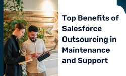 Salesforce Outsourcing: Unlock the Top Benefits of Salesforce Maintenance and Support Outsourcing