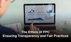 The Ethics of PPC: Ensuring Transparency and Fair Practices