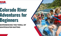 Colorado River Adventures for Beginners: Experiencing the Thrill of Whitewater Rafting