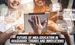 Future of MBA Education in Ghaziabad: Trends and Innovations