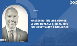 Mastering the Art George Dfouni Reveals 5 Vital Tips for Hospitality Excellence