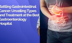 Battling Gastrointestinal Cancer: Unveiling Types and Treatment at the Best Gastroenterology Hospital