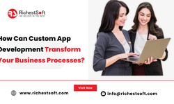 How Can Custom App Development Transform Your Business Processes?