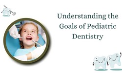 Understanding the Goals of Pediatric Dentistry