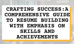 Crafting Success: A Comprehensive Guide to Resume Building with Emphasis on Skills and Achievements