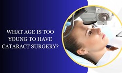 What Age Is Too Young to Have Cataract Surgery?