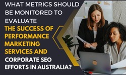 What Metrics Should Be Monitored To Evaluate The Success of Performance Marketing Services And Corporate SEO Efforts in Australia?