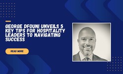 George Dfouni Unveils 5 Key Tips for Hospitality Leaders to Navigating Success