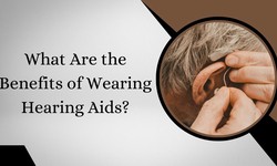 What Are the Benefits of Wearing Hearing Aids?