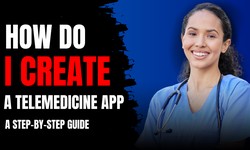 How do I Create a Telemedicine App: A Step-by-Step Guide