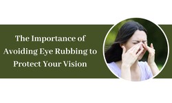 The Importance of Avoiding Eye Rubbing to Protect Your Vision