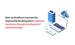 How can healthcare outcomes be improved by breaking down traditional boundaries through the adoption of cloud technology?