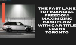 The Fast Lane to Financial Freedom: Maximizing Cash Flow with Car Title Loans Toronto