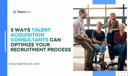 5 Ways Talent Acquisition Consultants Can Optimize Your Recruitment Process - TalentCone