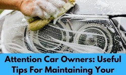 Attention Car Owners: Useful Tips For Maintaining Your Ride