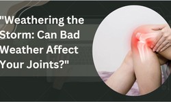 "Weathering the Storm: Can Bad Weather Affect Your Joints?"