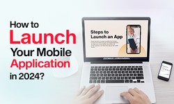 How to Launch Your Mobile Application in 2024?