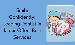 Smile Confidently: Leading Dentist in Jaipur Offers Best Services