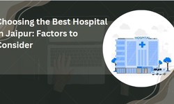 Choosing the Best Hospital in Jaipur: Factors to Consider