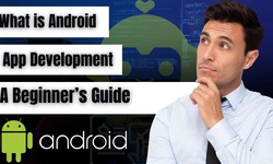 What Is Android App Development?: A Beginner's Guide
