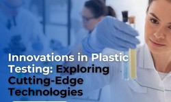 Innovations in Plastic Testing: Exploring Cutting-Edge Technologies