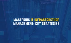Mastering IT Infrastructure Management: Key Strategies