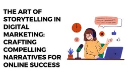The Art of Storytelling in Digital Marketing: Crafting Compelling Narratives for Online Success
