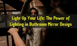 Light Up Your Life: The Power of Lighting in Bathroom Mirror Design