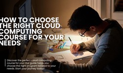 How to choose the right cloud computing course for your needs