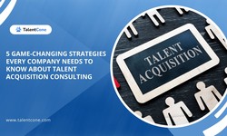 5 Game-Changing Strategies Every Company Needs to Know About Talent Acquisition Consulting