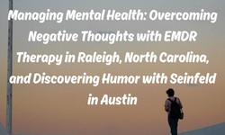Managing Mental Health: Overcoming Negative Thoughts with EMDR Therapy in Raleigh, North Carolina, and Discovering Humor with Seinfeld in Austin