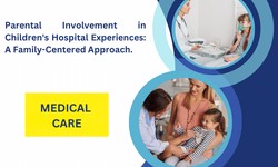Parental Involvement in Children's Hospital Experiences: A Family-Centered Approach