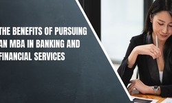 The Benefits of Pursuing an MBA in Banking and Financial Services