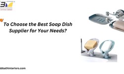 How to Choose the Best Soap Dish Supplier for Your Needs?