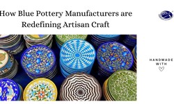 How Blue Pottery Manufacturers are Redefining Artisan Craft