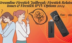 Streamline Firestick Jailbreak: Firestick Related Issues & Firestick IPTV Options 2024
