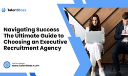 Navigating Success The Ultimate Guide to Choosing an Executive Recruitment Agency