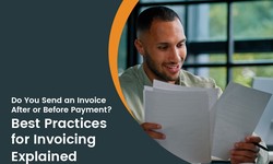 Do You Send an Invoice After or Before Payment? Best Practices for Invoicing Explained