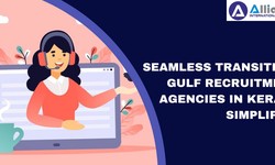 Seamless Transition: Gulf Recruitment Agencies in Kerala Simplified