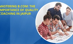Mastering B.Com: The Importance of Quality Coaching in Jaipur