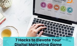 7 Hacks to Elevate Your Digital Marketing Game