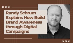 Randy Schrum Explains How Build Brand Awareness through Digital Campaigns