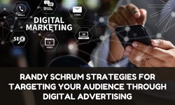 Randy Schrum Strategies for Targeting Your Audience Through Digital Advertising