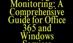 Mastering IT Monitoring: A Comprehensive Guide for Office 365 and Windows Services