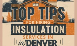 Top Tips for Hiring Insulation Services in Denver