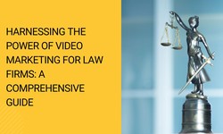 Harnessing The Power Of Video Marketing For Law Firms: A Comprehensive Guide