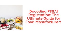 Decoding FSSAI Registration: The Ultimate Guide for Food Manufacturers