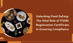 Unlocking Food Safety: The Vital Role of FSSAI Registration Certificate in Ensuring Compliance